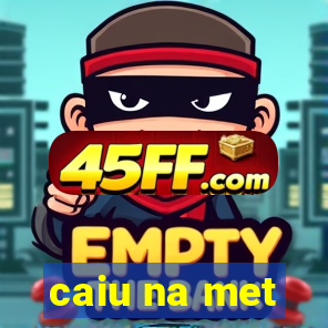 caiu na met